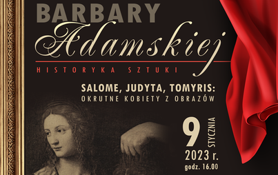Zdjęcie do &bdquo;Salome, Judyta, Tomyris: okrutne kobiety z obraz&oacute;w&rdquo; - prelekcja historyka sztuki Barbary Adamskiej