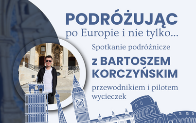 Zdjęcie do &bdquo;Podr&oacute;żując po Europie i nie tylko&hellip;&rdquo;: spotkanie z Bartoszem Korczyńskim