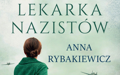 Zdjęcie do Recenzja książki &bdquo;Lekarka nazist&oacute;w&rdquo; &ndash; Anna Rybakiewicz